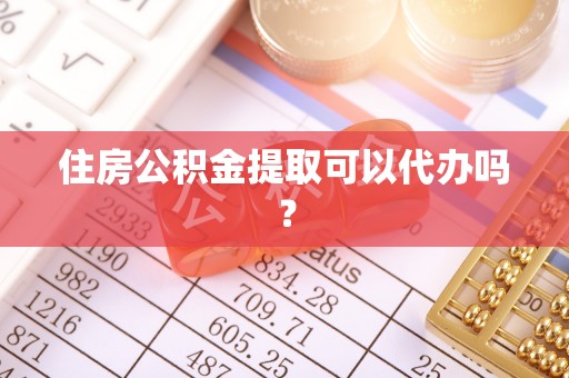 新会住房公积金提取可以代办吗？