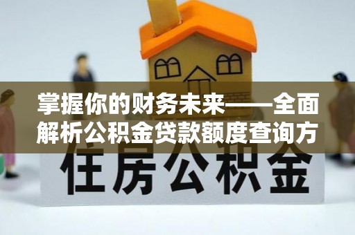 新会掌握你的财务未来——全面解析公积金贷款额度查询方法