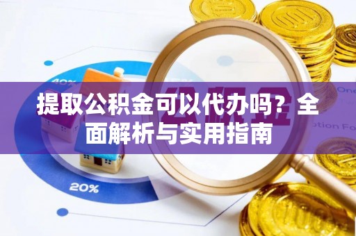 新会提取公积金可以代办吗？全面解析与实用指南