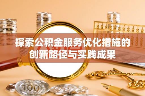 新会探索公积金服务优化措施的创新路径与实践成果
