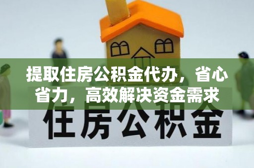 新会提取住房公积金代办，省心省力，高效解决资金需求