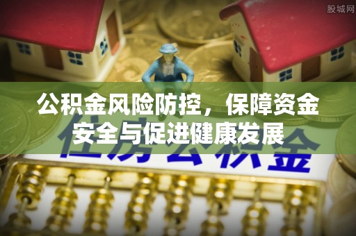 新会公积金风险防控，保障资金安全与促进健康发展