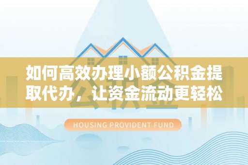 新会如何高效办理小额公积金提取代办，让资金流动更轻松