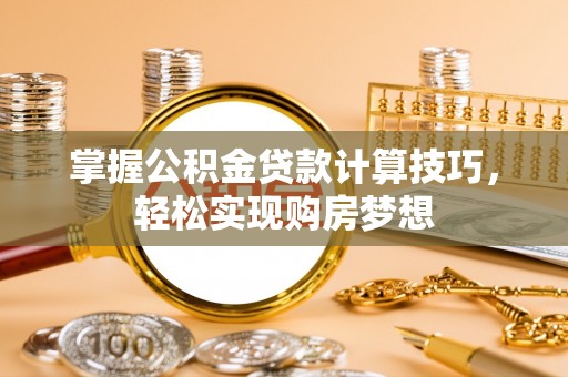 新会掌握公积金贷款计算技巧，轻松实现购房梦想
