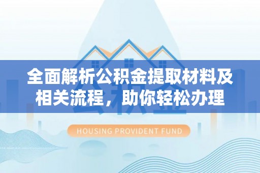 新会全面解析公积金提取材料及相关流程，助你轻松办理