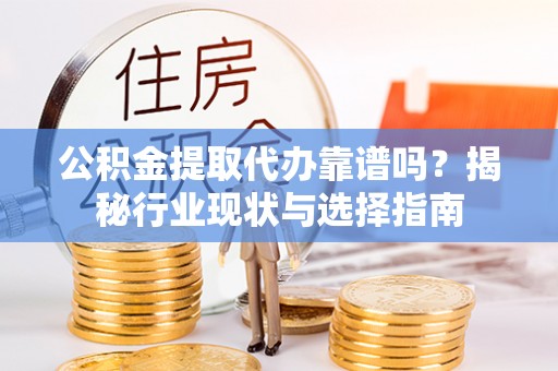 新会公积金提取代办靠谱吗？揭秘行业现状与选择指南