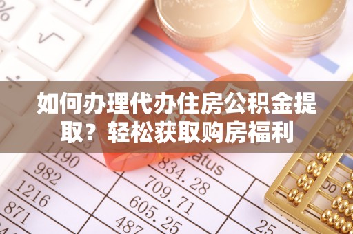 新会如何办理代办住房公积金提取？轻松获取购房福利
