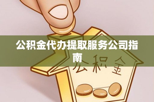 新会公积金代办提取服务公司指南