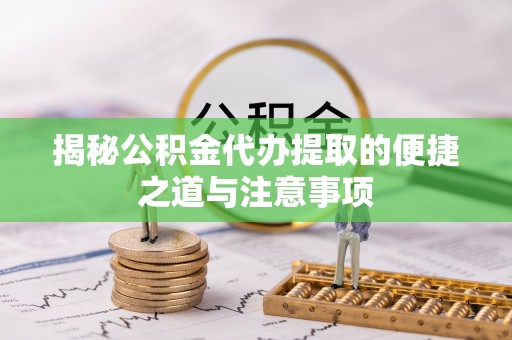 新会揭秘公积金代办提取的便捷之道与注意事项
