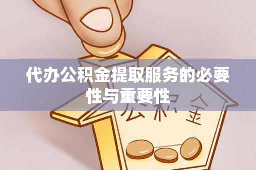 新会代办公积金提取服务的必要性与重要性