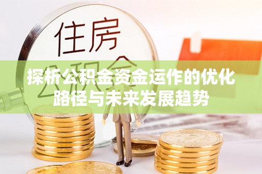 新会探析公积金资金运作的优化路径与未来发展趋势