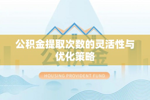 新会公积金提取次数的灵活性与优化策略