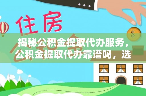 新会揭秘公积金提取代办服务，公积金提取代办靠谱吗，选择需谨慎