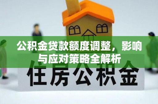 新会公积金贷款额度调整，影响与应对策略全解析