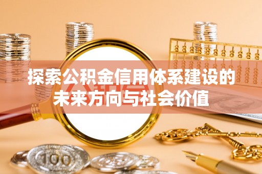 新会探索公积金信用体系建设的未来方向与社会价值
