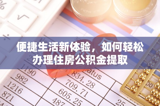 新会便捷生活新体验，如何轻松办理住房公积金提取