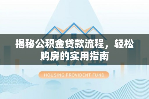 新会揭秘公积金贷款流程，轻松购房的实用指南