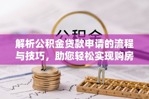 新会解析公积金贷款申请的流程与技巧，助您轻松实现购房梦
