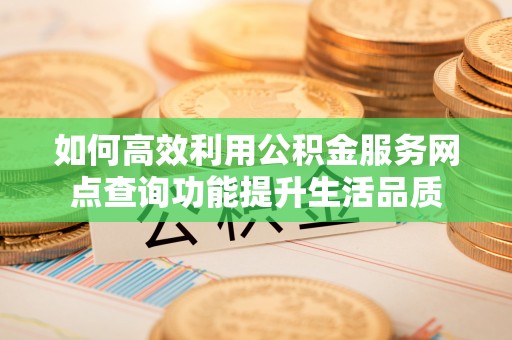 新会如何高效利用公积金服务网点查询功能提升生活品质