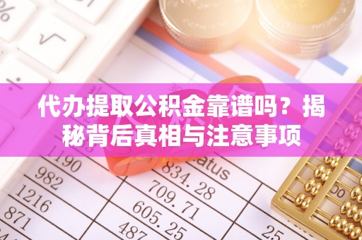新会代办提取公积金靠谱吗？揭秘背后真相与注意事项