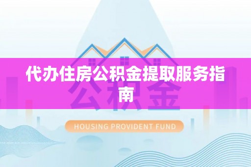 新会代办住房公积金提取服务指南