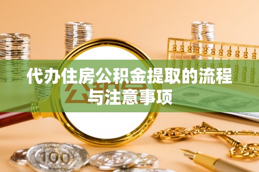 新会代办住房公积金提取的流程与注意事项