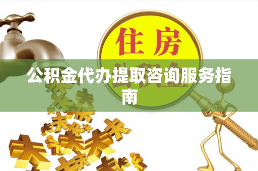 新会公积金代办提取咨询服务指南