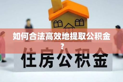 新会如何合法高效地提取公积金？