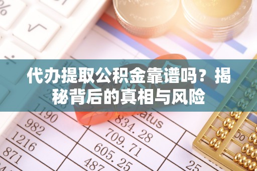 新会代办提取公积金靠谱吗？揭秘背后的真相与风险