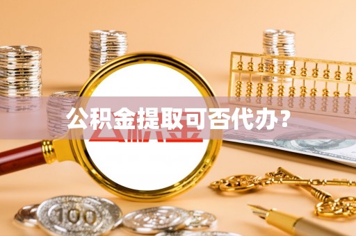 新会公积金提取可否代办？