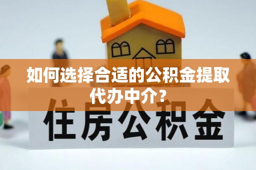 新会如何选择合适的公积金提取代办中介？