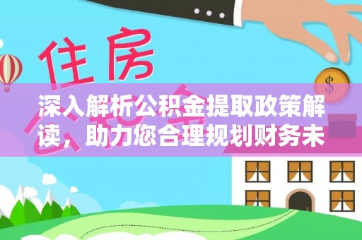 新会深入解析公积金提取政策解读，助力您合理规划财务未来