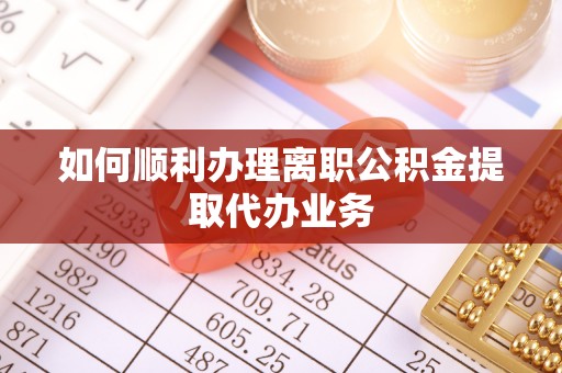 新会如何顺利办理离职公积金提取代办业务