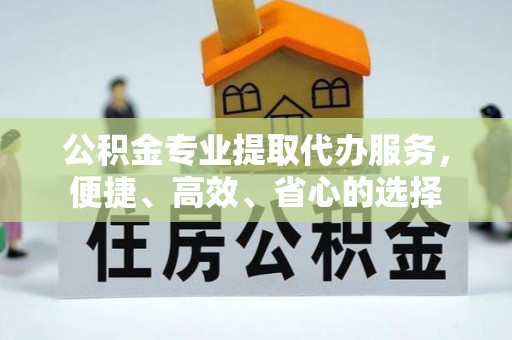 新会公积金专业提取代办服务，便捷、高效、省心的选择
