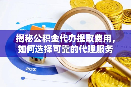 新会揭秘公积金代办提取费用，如何选择可靠的代理服务