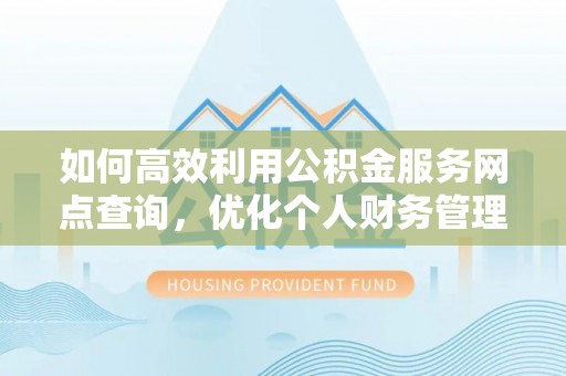 新会如何高效利用公积金服务网点查询，优化个人财务管理