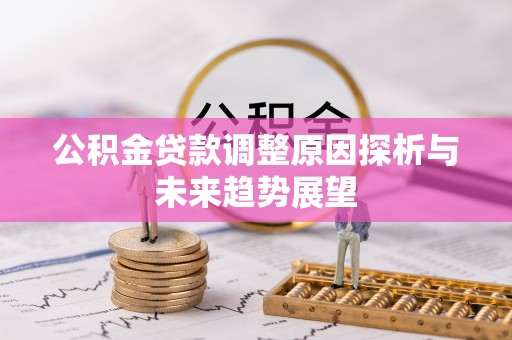 新会公积金贷款调整原因探析与未来趋势展望