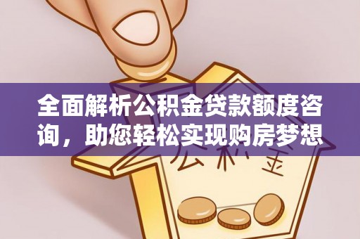 新会全面解析公积金贷款额度咨询，助您轻松实现购房梦想