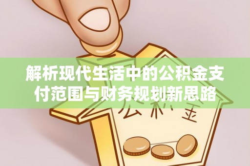 新会解析现代生活中的公积金支付范围与财务规划新思路