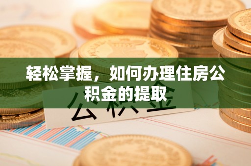 新会轻松掌握，如何办理住房公积金的提取