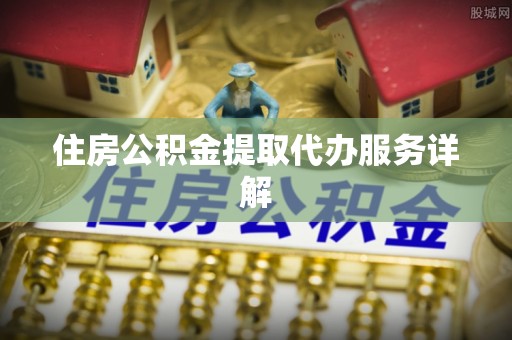 新会住房公积金提取代办服务详解