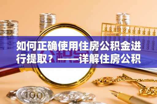 新会如何正确使用住房公积金进行提取？——详解住房公积金代办提取流程与注意事项