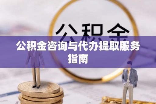 新会公积金咨询与代办提取服务指南