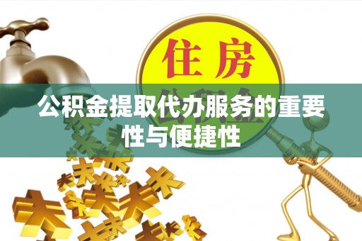 新会公积金提取代办服务的重要性与便捷性