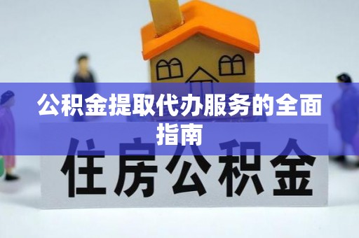 新会公积金提取代办服务的全面指南