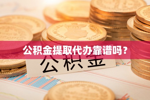 新会公积金提取代办靠谱吗？