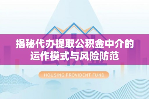 新会揭秘代办提取公积金中介的运作模式与风险防范