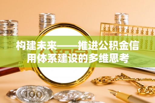 新会构建未来——推进公积金信用体系建设的多维思考