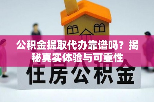 新会公积金提取代办靠谱吗？揭秘真实体验与可靠性