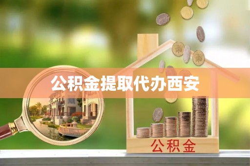 新会公积金提取代办西安